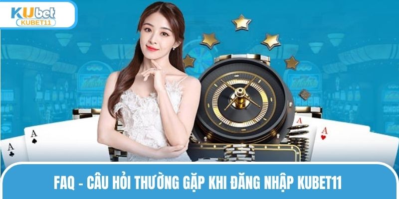 FAQ - Câu hỏi thường gặp khi đăng nhập KUBET11