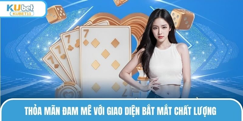 Thỏa mãn đam mê với giao diện bắt mắt chất lượng