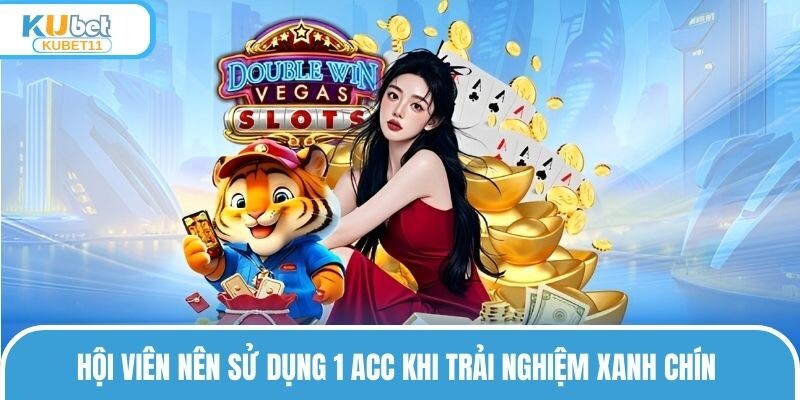 Hội viên nên sử dụng 1 acc khi trải nghiệm xanh chín 