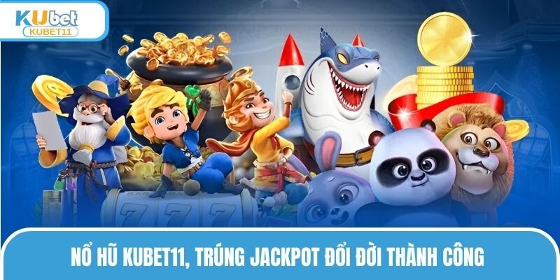 Nổ hũ KUBET11, trúng Jackpot đổi đời thành công 